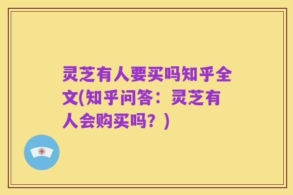 灵芝有人要买吗知乎全文(知乎问答:灵芝有人会购买吗?)