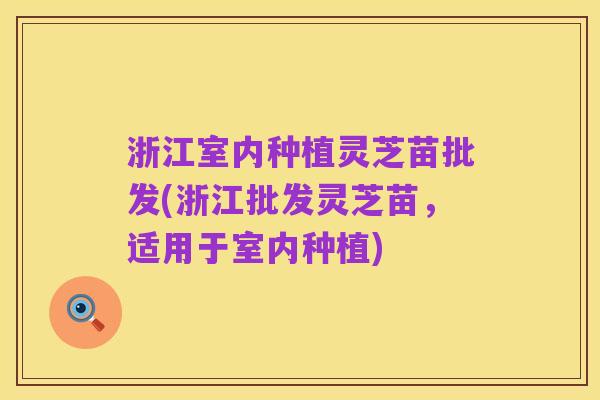 浙江室内种植灵芝苗批发(浙江批发灵芝苗，适用于室内种植)