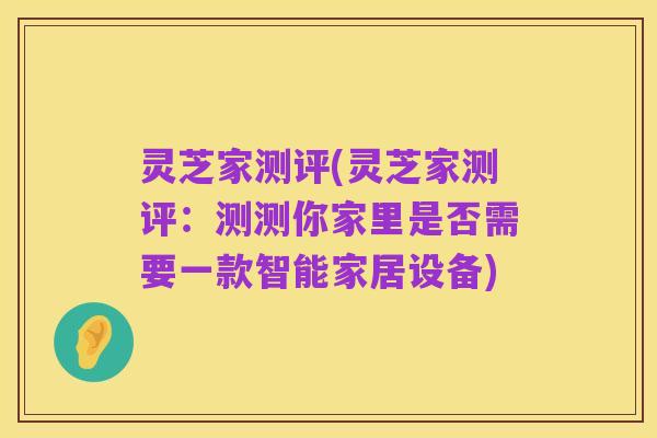 灵芝家测评(灵芝家测评:测测你家里是否需要一款智能家居设备)