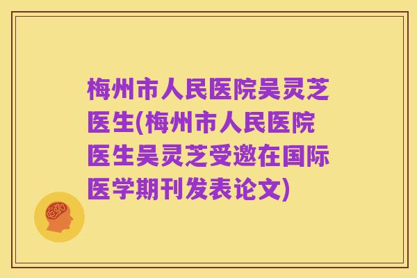 梅州市人民医院吴灵芝医生(梅州市人民医院医生吴灵芝受邀在国际医学期刊发表论文)