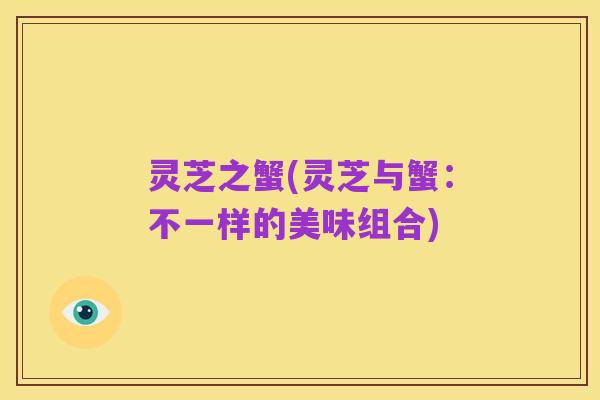 灵芝之蟹(灵芝与蟹：不一样的美味组合)