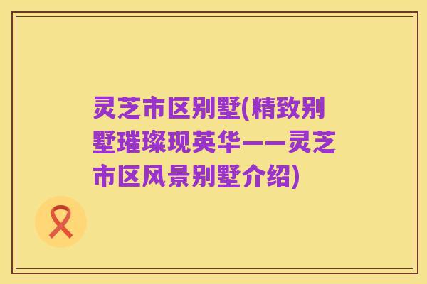 灵芝市区别墅(精致别墅璀璨现英华——灵芝市区风景别墅介绍)