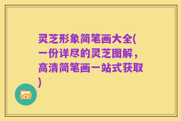 灵芝形象简笔画大全(一份详尽的灵芝图解，高清简笔画一站式获取)
