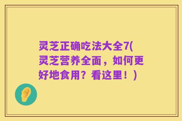 灵芝正确吃法大全7(灵芝营养全面，如何更好地食用？看这里！)