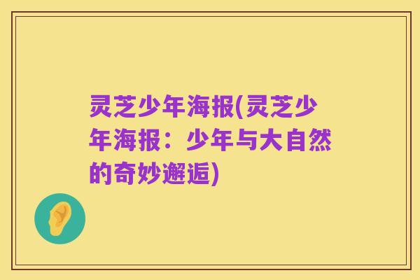 灵芝少年海报(灵芝少年海报：少年与大自然的奇妙邂逅)
