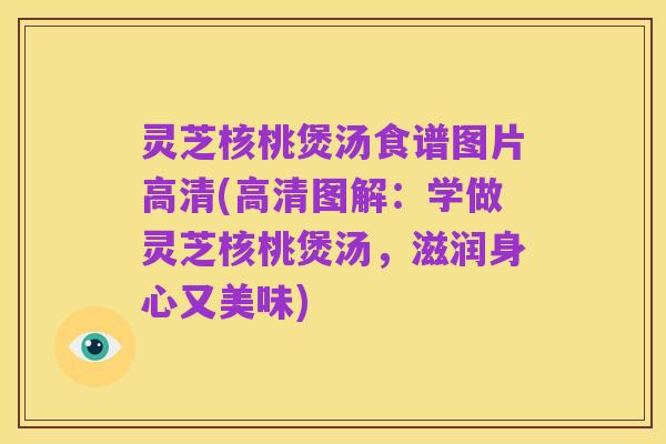 灵芝核桃煲汤食谱图片高清(高清图解:学做灵芝核桃煲汤,滋润身心又美味)