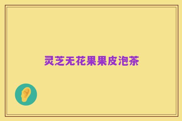 灵芝无花果果皮泡茶