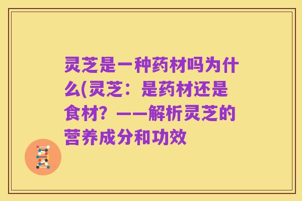 灵芝是一种药材吗为什么(灵芝：是药材还是食材？——解析灵芝的营养成分和功效