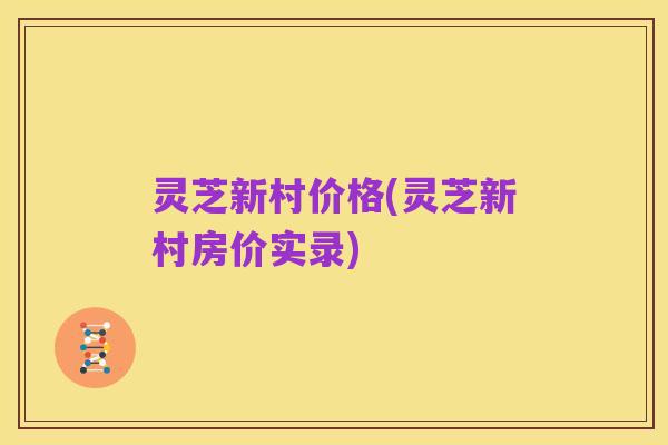灵芝新村价格(灵芝新村房价实录)