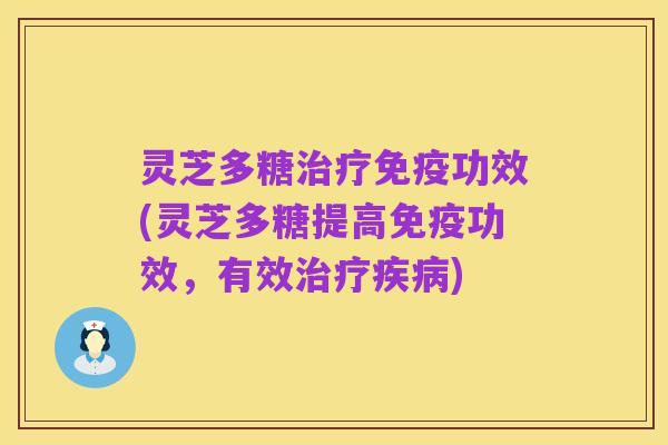 灵芝多糖治疗免疫功效(灵芝多糖提高免疫功效,有效治疗疾病)