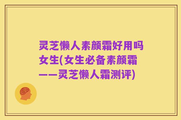 灵芝懒人素颜霜好用吗女生(女生必备素颜霜——灵芝懒人霜测评)