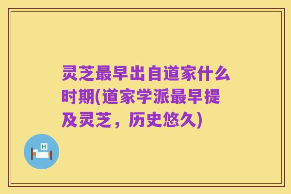 灵芝最早出自道家什么时期(道家学派最早提及灵芝,历史悠久)