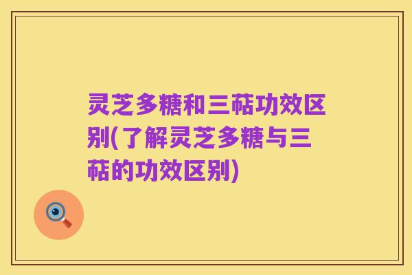 灵芝多糖和三萜功效区别(了解灵芝多糖与三萜的功效区别)