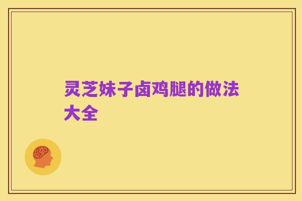 灵芝妹子卤鸡腿的做法大全