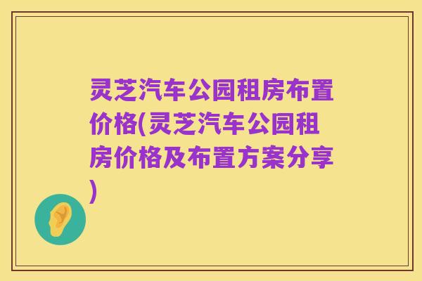 灵芝汽车公园租房布置价格(灵芝汽车公园租房价格及布置方案分享)