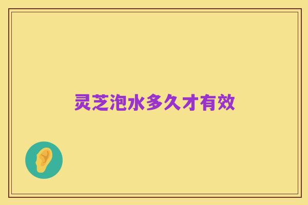灵芝泡水多久才有效