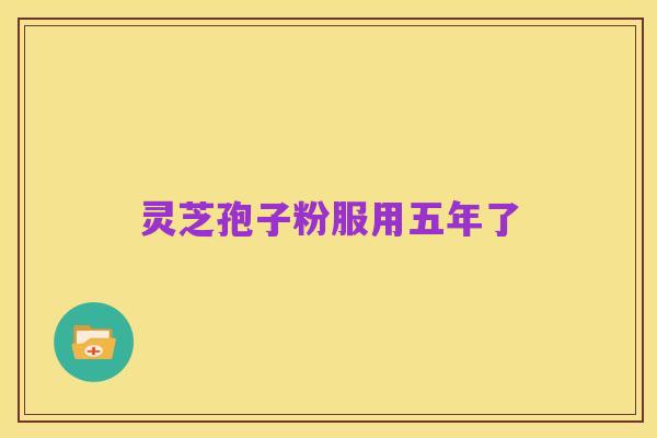 灵芝孢子粉服用五年了