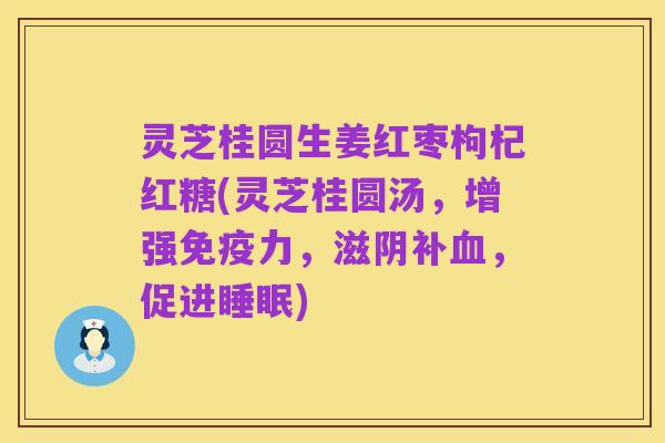 灵芝桂圆生姜红枣枸杞红糖(灵芝桂圆汤,增强免疫力,滋阴补血,促进睡眠)