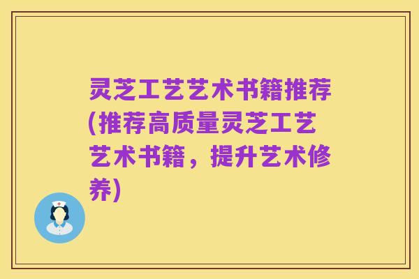 灵芝工艺艺术书籍推荐(推荐高质量灵芝工艺艺术书籍,提升艺术修养)