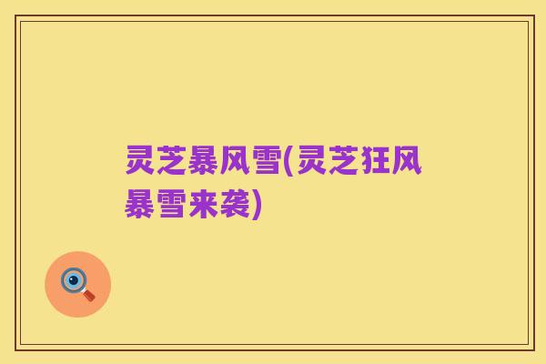 灵芝暴风雪(灵芝狂风暴雪来袭)