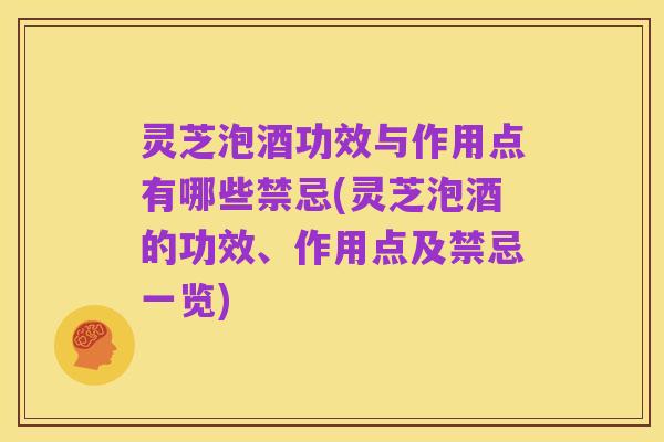 灵芝泡酒功效与作用点有哪些禁忌(灵芝泡酒的功效、作用点及禁忌一览)