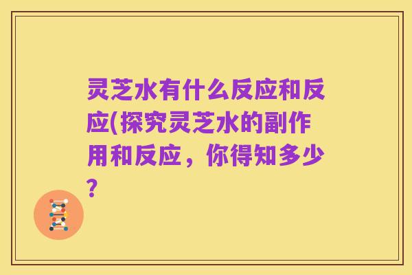 灵芝水有什么反应和反应(探究灵芝水的副作用和反应,你得知多少?