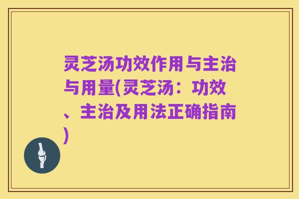 灵芝汤功效作用与主治与用量(灵芝汤：功效、主治及用法正确指南)