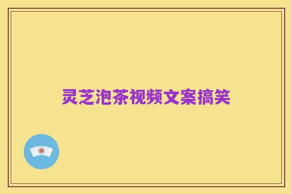 灵芝泡茶视频文案搞笑
