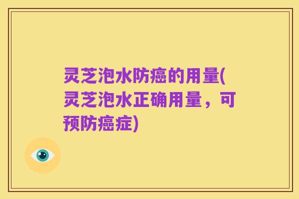灵芝泡水防癌的用量(灵芝泡水正确用量，可预防癌症)