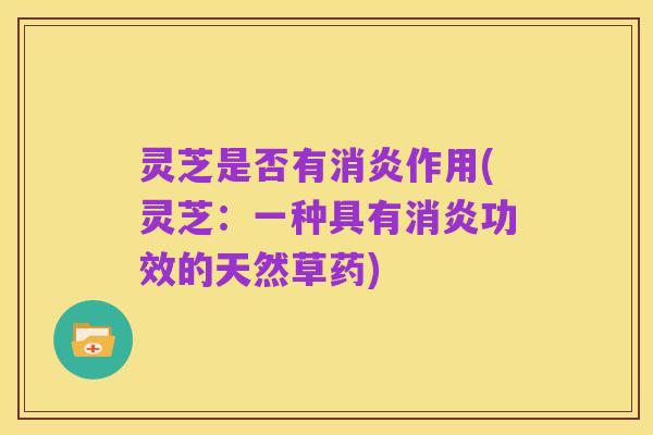 灵芝是否有消炎作用(灵芝:一种具有消炎功效的天然草药)