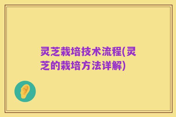 灵芝栽培技术流程(灵芝的栽培方法详解)