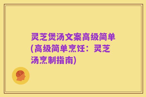 灵芝煲汤文案高级简单(高级简单烹饪：灵芝汤烹制指南)