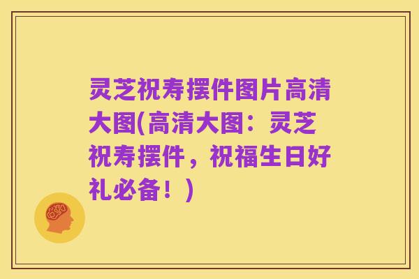 灵芝祝寿摆件图片高清大图(高清大图：灵芝祝寿摆件，祝福生日好礼必备！)