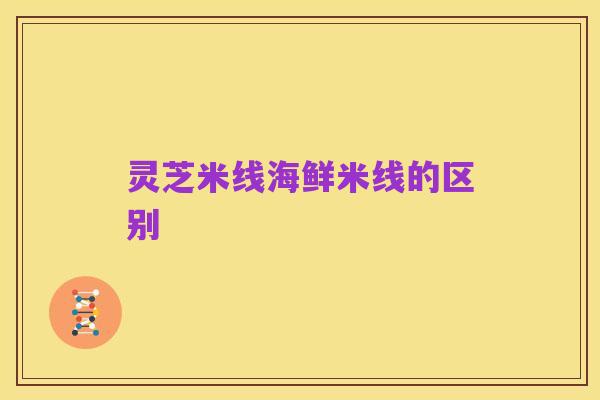 灵芝米线海鲜米线的区别