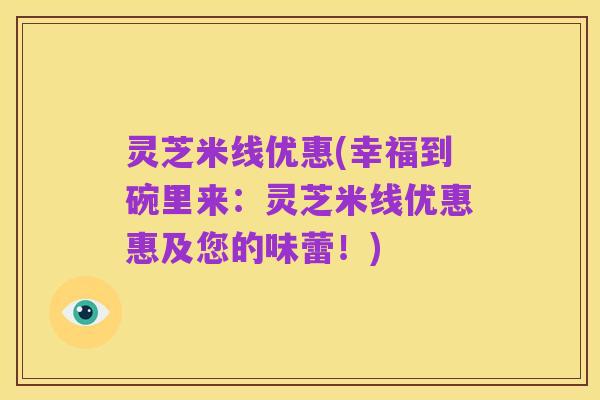 灵芝米线优惠(幸福到碗里来:灵芝米线优惠惠及您的味蕾!)