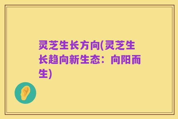 灵芝生长方向(灵芝生长趋向新生态:向阳而生)
