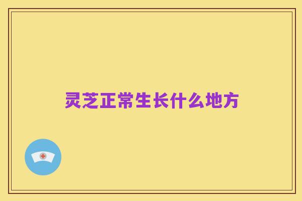 灵芝正常生长什么地方