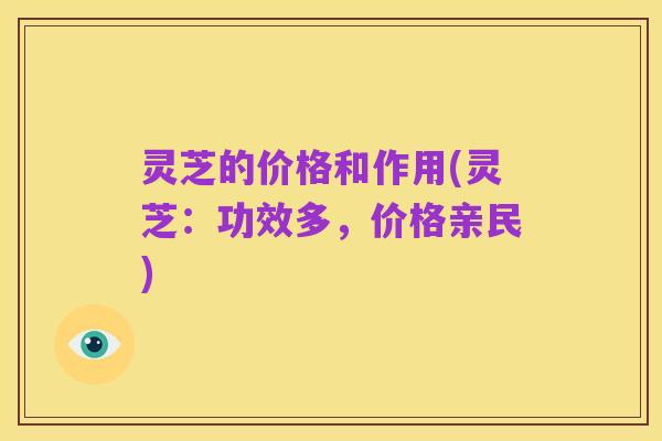 灵芝的价格和作用(灵芝:功效多,价格亲民)