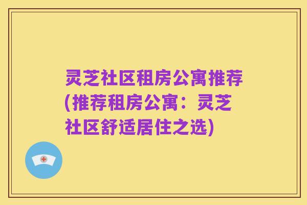 灵芝社区租房公寓推荐(推荐租房公寓：灵芝社区舒适居住之选)
