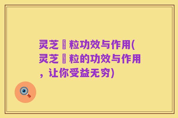 灵芝粿粒功效与作用(灵芝粿粒的功效与作用，让你受益无穷)