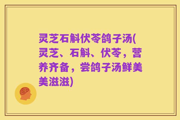 灵芝石斛伏苓鸽子汤(灵芝、石斛、伏苓,营养齐备,尝鸽子汤鲜美美滋滋)