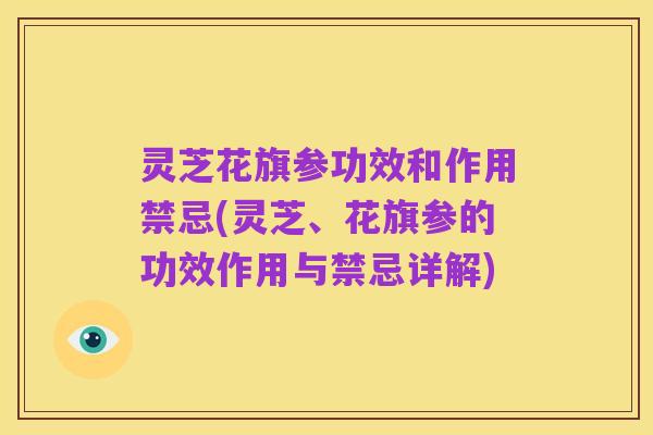 灵芝花旗参功效和作用禁忌(灵芝、花旗参的功效作用与禁忌详解)