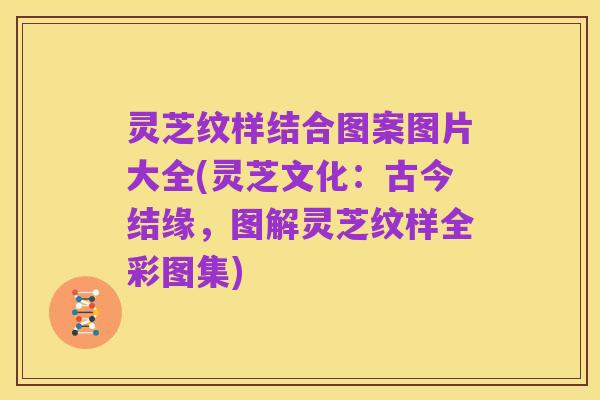 灵芝纹样结合图案图片大全(灵芝文化:古今结缘,图解灵芝纹样全彩图集)
