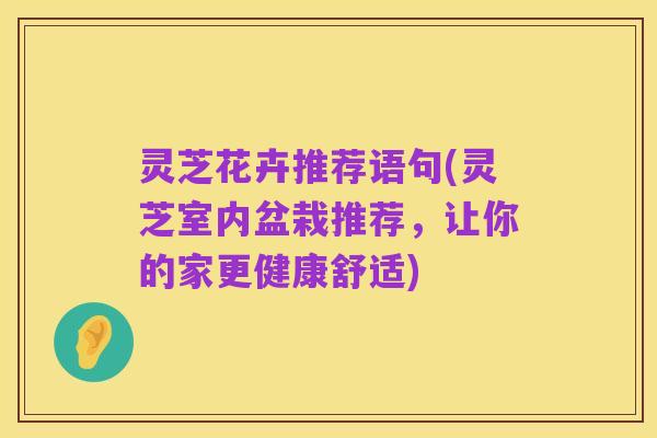 灵芝花卉推荐语句(灵芝室内盆栽推荐,让你的家更健康舒适)