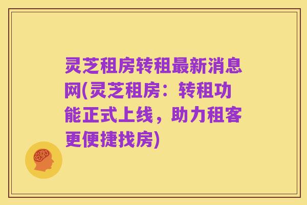 灵芝租房转租最新消息网(灵芝租房:转租功能正式上线,助力租客更便捷找房)