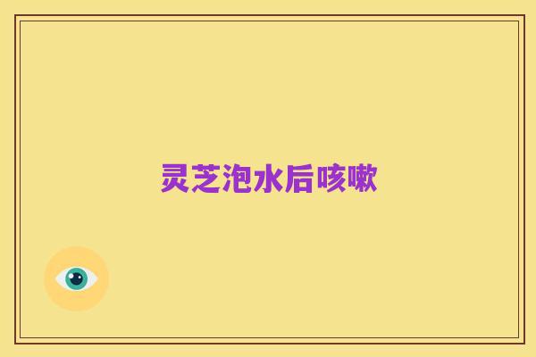 灵芝泡水后咳嗽