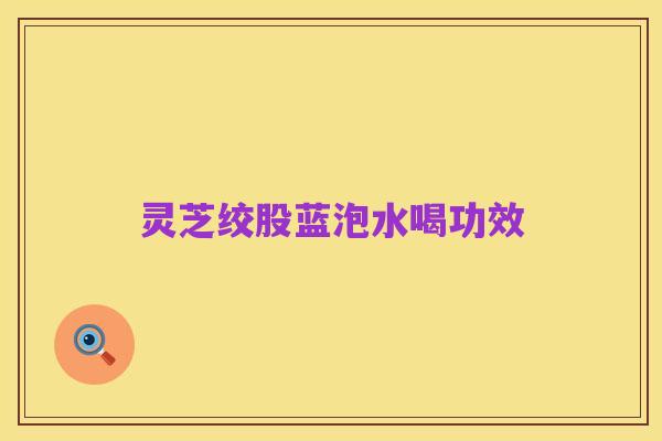 灵芝绞股蓝泡水喝功效