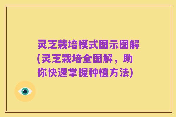 灵芝栽培模式图示图解(灵芝栽培全图解,助你快速掌握种植方法)