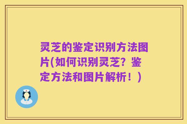 灵芝的鉴定识别方法图片(如何识别灵芝?鉴定方法和图片解析!)