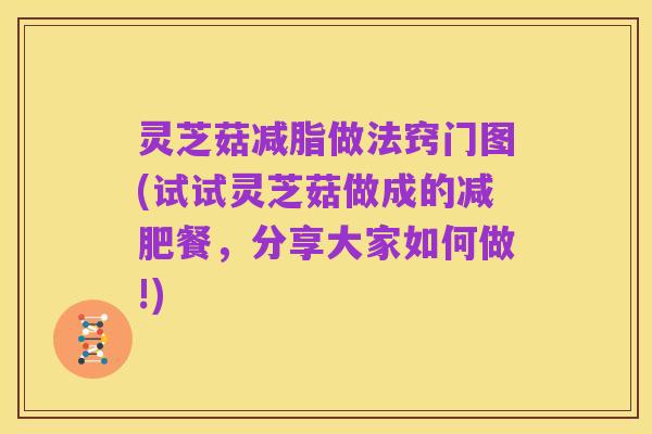 灵芝菇减脂做法窍门图(试试灵芝菇做成的减肥餐,分享大家如何做!)